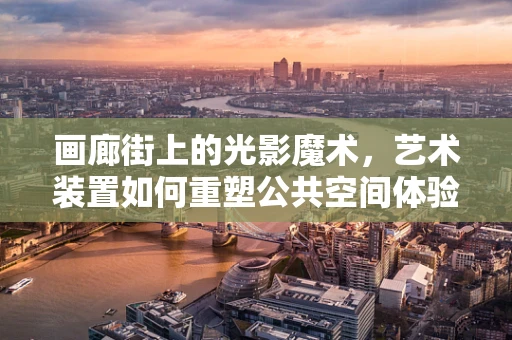 画廊街上的光影魔术，艺术装置如何重塑公共空间体验？