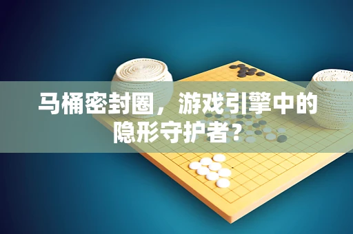 马桶密封圈，游戏引擎中的隐形守护者？