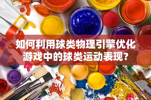 如何利用球类物理引擎优化游戏中的球类运动表现？