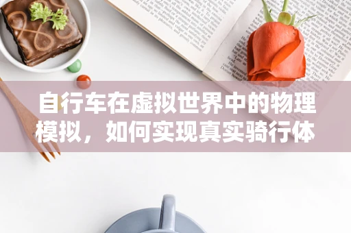 自行车在虚拟世界中的物理模拟，如何实现真实骑行体验？