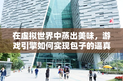在虚拟世界中蒸出美味，游戏引擎如何实现包子的逼真质感？