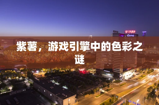 紫薯，游戏引擎中的色彩之谜