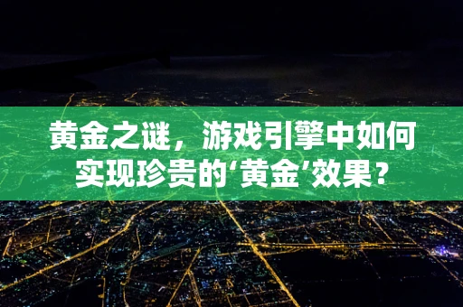黄金之谜，游戏引擎中如何实现珍贵的‘黄金’效果？