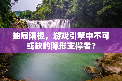 抽屉隔板，游戏引擎中不可或缺的隐形支撑者？