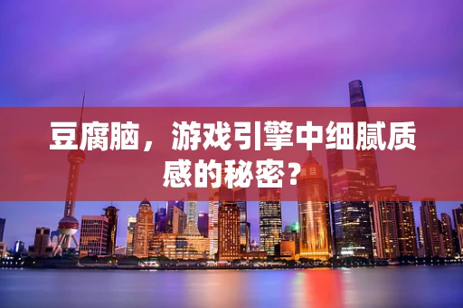 豆腐脑，游戏引擎中细腻质感的秘密？