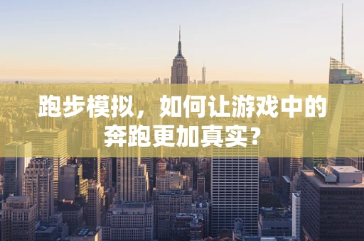 跑步模拟，如何让游戏中的奔跑更加真实？