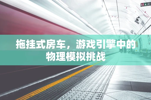 拖挂式房车，游戏引擎中的物理模拟挑战