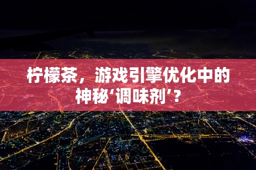 柠檬茶，游戏引擎优化中的神秘‘调味剂’？