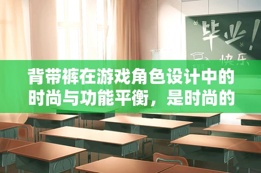 背带裤在游戏角色设计中的时尚与功能平衡，是时尚的点缀还是实用的必需？