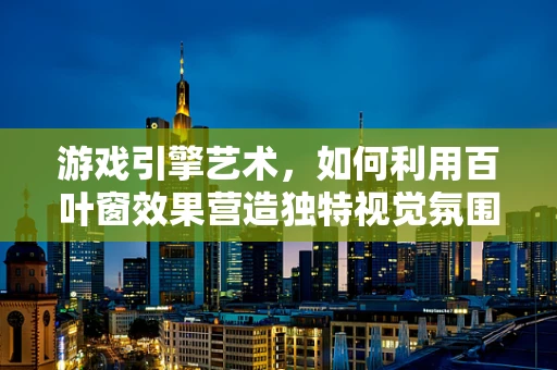 游戏引擎艺术，如何利用百叶窗效果营造独特视觉氛围？
