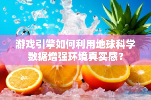 游戏引擎如何利用地球科学数据增强环境真实感？