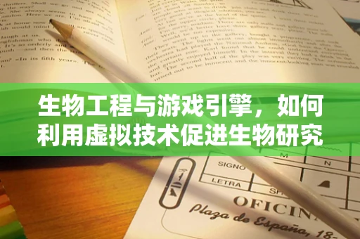 生物工程与游戏引擎，如何利用虚拟技术促进生物研究？