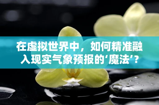 在虚拟世界中，如何精准融入现实气象预报的‘魔法’？