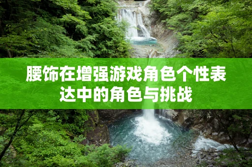 腰饰在增强游戏角色个性表达中的角色与挑战