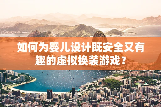 如何为婴儿设计既安全又有趣的虚拟换装游戏？