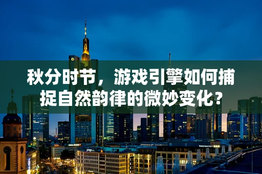 秋分时节，游戏引擎如何捕捉自然韵律的微妙变化？