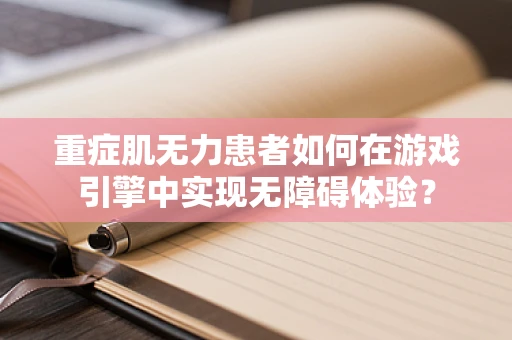 重症肌无力患者如何在游戏引擎中实现无障碍体验？