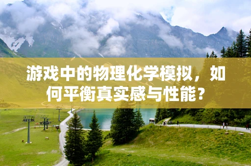 游戏中的物理化学模拟，如何平衡真实感与性能？