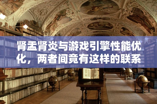 肾盂肾炎与游戏引擎性能优化，两者间竟有这样的联系？