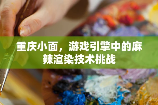 重庆小面，游戏引擎中的麻辣渲染技术挑战