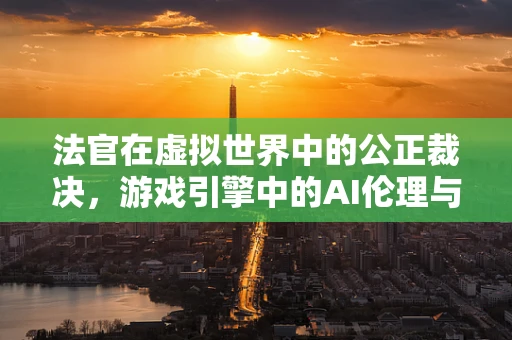 法官在虚拟世界中的公正裁决，游戏引擎中的AI伦理与决策机制