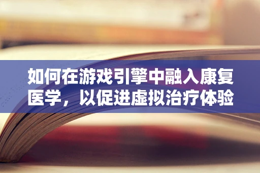 如何在游戏引擎中融入康复医学，以促进虚拟治疗体验的革新？