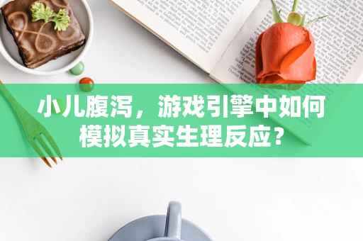 小儿腹泻，游戏引擎中如何模拟真实生理反应？