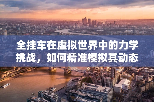 全挂车在虚拟世界中的力学挑战，如何精准模拟其动态表现？