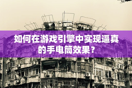 如何在游戏引擎中实现逼真的手电筒效果？