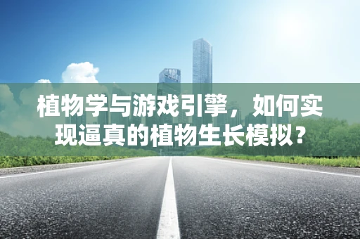 植物学与游戏引擎，如何实现逼真的植物生长模拟？