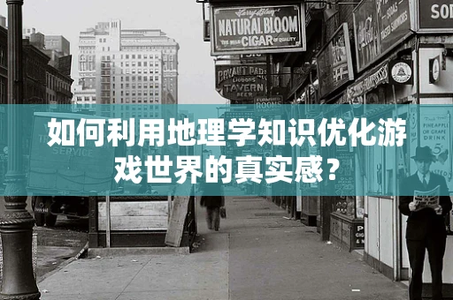如何利用地理学知识优化游戏世界的真实感？