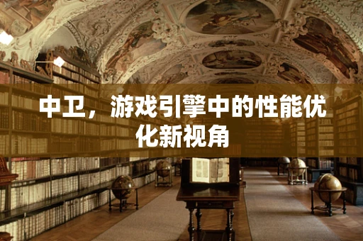 中卫，游戏引擎中的性能优化新视角