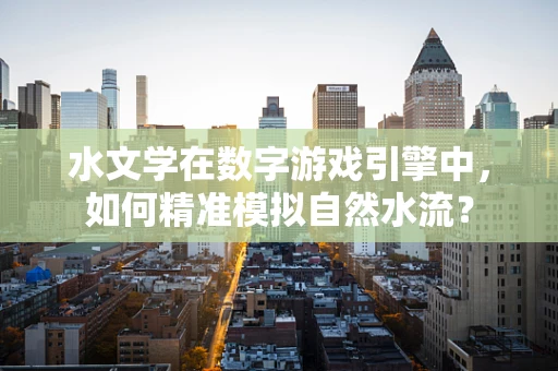 水文学在数字游戏引擎中，如何精准模拟自然水流？
