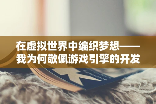 在虚拟世界中编织梦想——我为何敬佩游戏引擎的开发者？