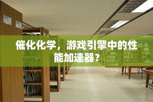 催化化学，游戏引擎中的性能加速器？