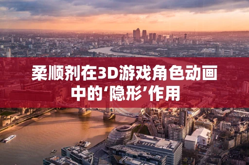 柔顺剂在3D游戏角色动画中的‘隐形’作用