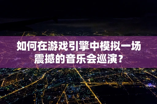 如何在游戏引擎中模拟一场震撼的音乐会巡演？