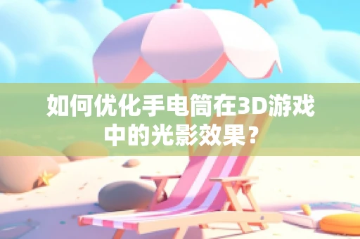 如何优化手电筒在3D游戏中的光影效果？
