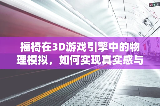 摇椅在3D游戏引擎中的物理模拟，如何实现真实感与性能的平衡？