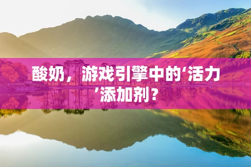酸奶，游戏引擎中的‘活力’添加剂？