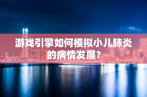 游戏引擎如何模拟小儿肺炎的病情发展？