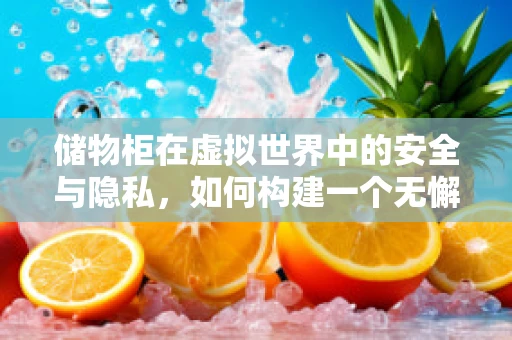 储物柜在虚拟世界中的安全与隐私，如何构建一个无懈可击的虚拟储物空间？