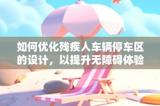 如何优化残疾人车辆停车区的设计，以提升无障碍体验？