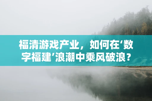 福清游戏产业，如何在‘数字福建’浪潮中乘风破浪？
