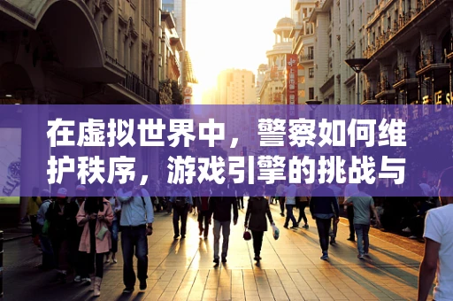 在虚拟世界中，警察如何维护秩序，游戏引擎的挑战与机遇？