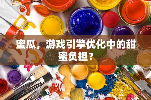 蜜瓜，游戏引擎优化中的甜蜜负担？
