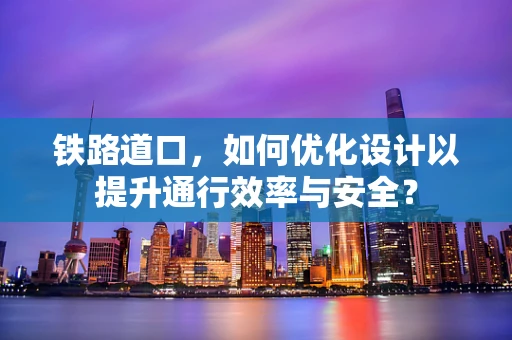 铁路道口，如何优化设计以提升通行效率与安全？