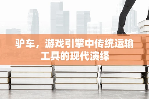 驴车，游戏引擎中传统运输工具的现代演绎