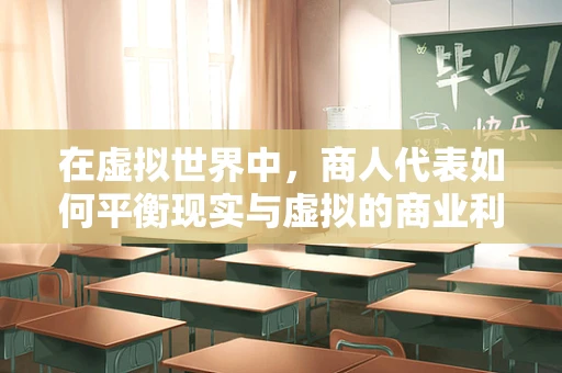 在虚拟世界中，商人代表如何平衡现实与虚拟的商业利益？