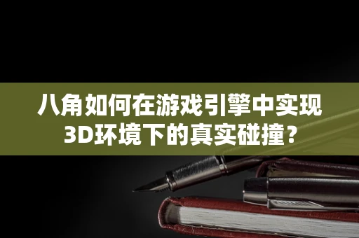 八角如何在游戏引擎中实现3D环境下的真实碰撞？